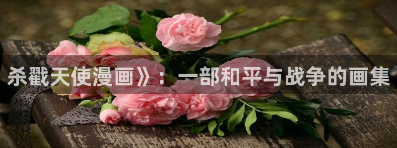www.漫蛙.con：杀戳天使漫画》：一部和平与战争的画集