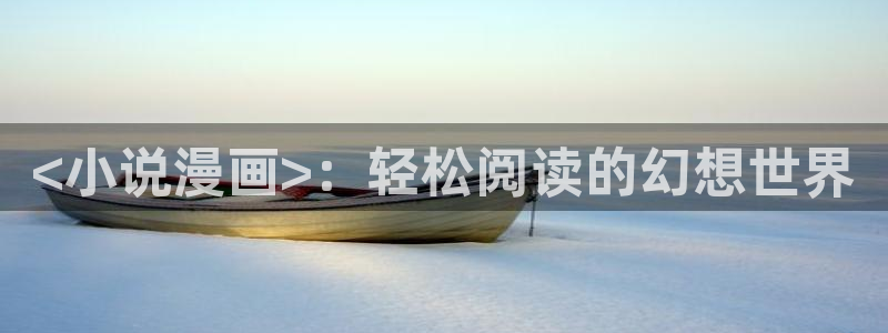 漫蛙漫画下载玩爆：<小说漫画>：轻松阅读的幻想世界