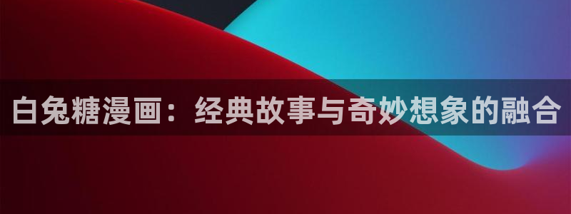 漫蛙漫画2官网入口：白兔糖漫画：经典故事与奇妙想象的融合
