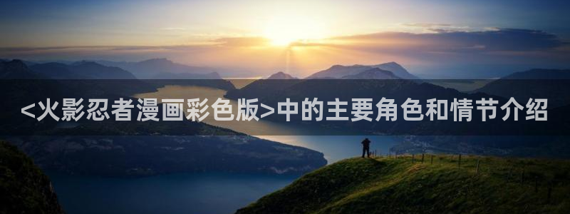manwa2漫蛙下载入口：<火影忍者漫画彩色版>中的主要角色和情节介绍