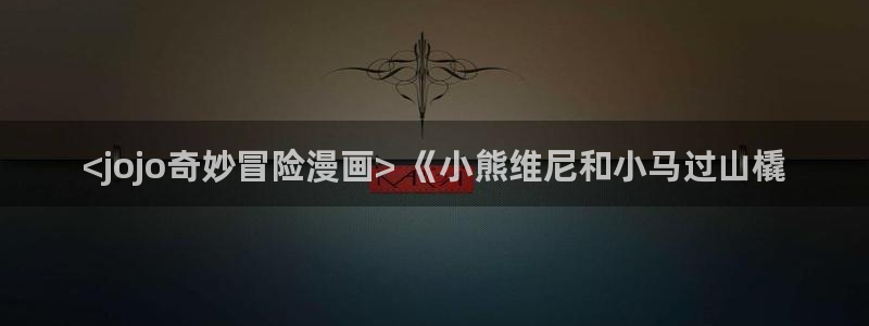 最新漫蛙下载安装：<jojo奇妙冒险漫画> 《小熊维尼和小马过山橇