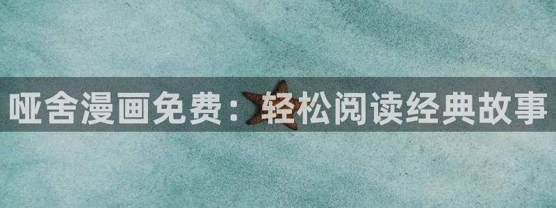 代号anastasia在漫蛙叫什么：哑舍漫画免费：轻松阅读经典故事